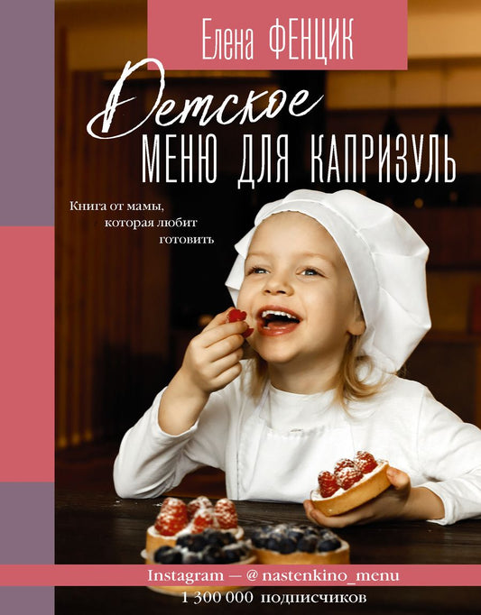 Обложка книги "Елена Фенцик: Детское меню для капризуль. Книга от мамы, которая любит готовить"