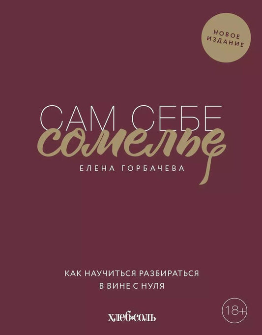 Обложка книги "Елена Горбачева: Сам себе сомелье. Как научиться разбираться в вине с нуля. Новое издание."