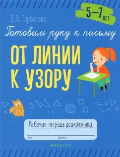 Обложка книги "Елена Горбатова: Готовим руку к письму. От линии к узору. 5-7 лет. Рабочая тетрадь дошкольника"