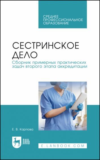 Обложка книги "Елена Карпова: Сестринское дело. Сборник примерных практических задач второго этапа аккредитации. Учебное пособие"