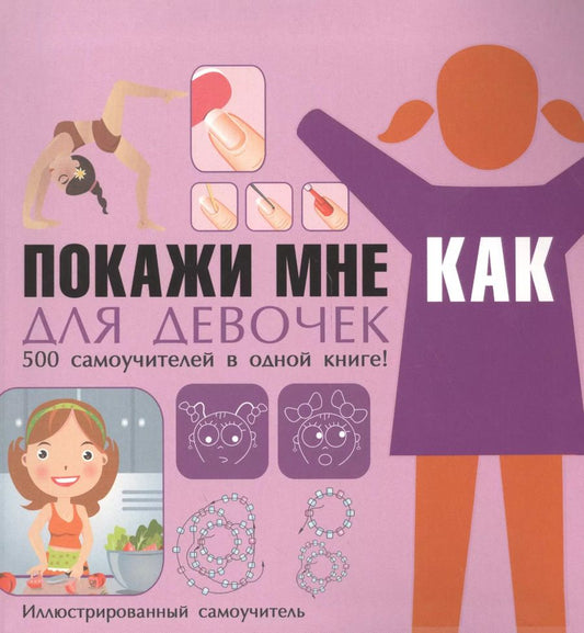 Обложка книги "Елена Хомич: Покажи мне как. Для девочек. 500 самоучителей в одной книге!"