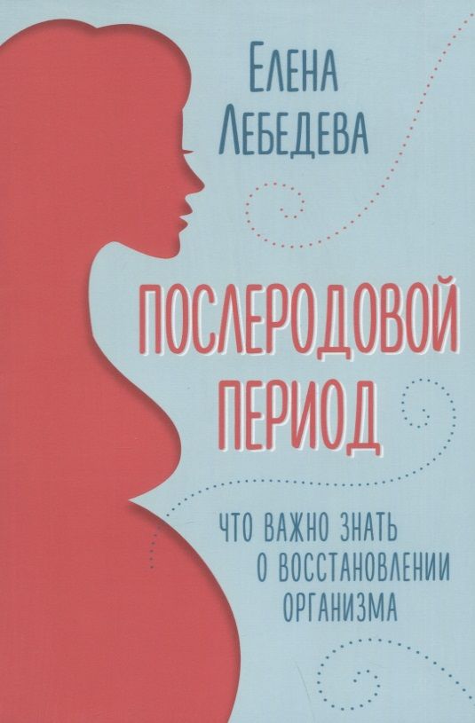 Обложка книги "Елена Лебедева: Послеродовой период. Что важно знать о восстановлении организма"