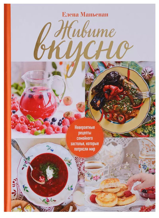 Обложка книги "Елена Маньенан: Живите вкусно! Невероятные рецепты семейного застолья, которые потрясли мир"