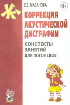 Обложка книги "Елена Мазанова: Коррекция акустической дисграфии. Конспекты занятий для логопедов"