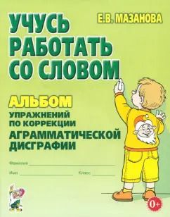 Обложка книги "Елена Мазанова: Учусь работать со словом. Альбом упражнений по коррекции аграмматической дисграфии"