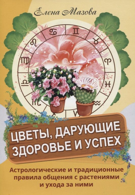 Обложка книги "Елена Мазова: Цветы, дарующие здоровье и успех. Астрологические и традиционные правила общения с растениями"