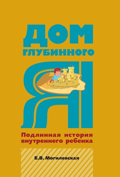 Обложка книги "Елена Могилевская: Дом глубинного Я. Подлинная история внутреннего ребенка "