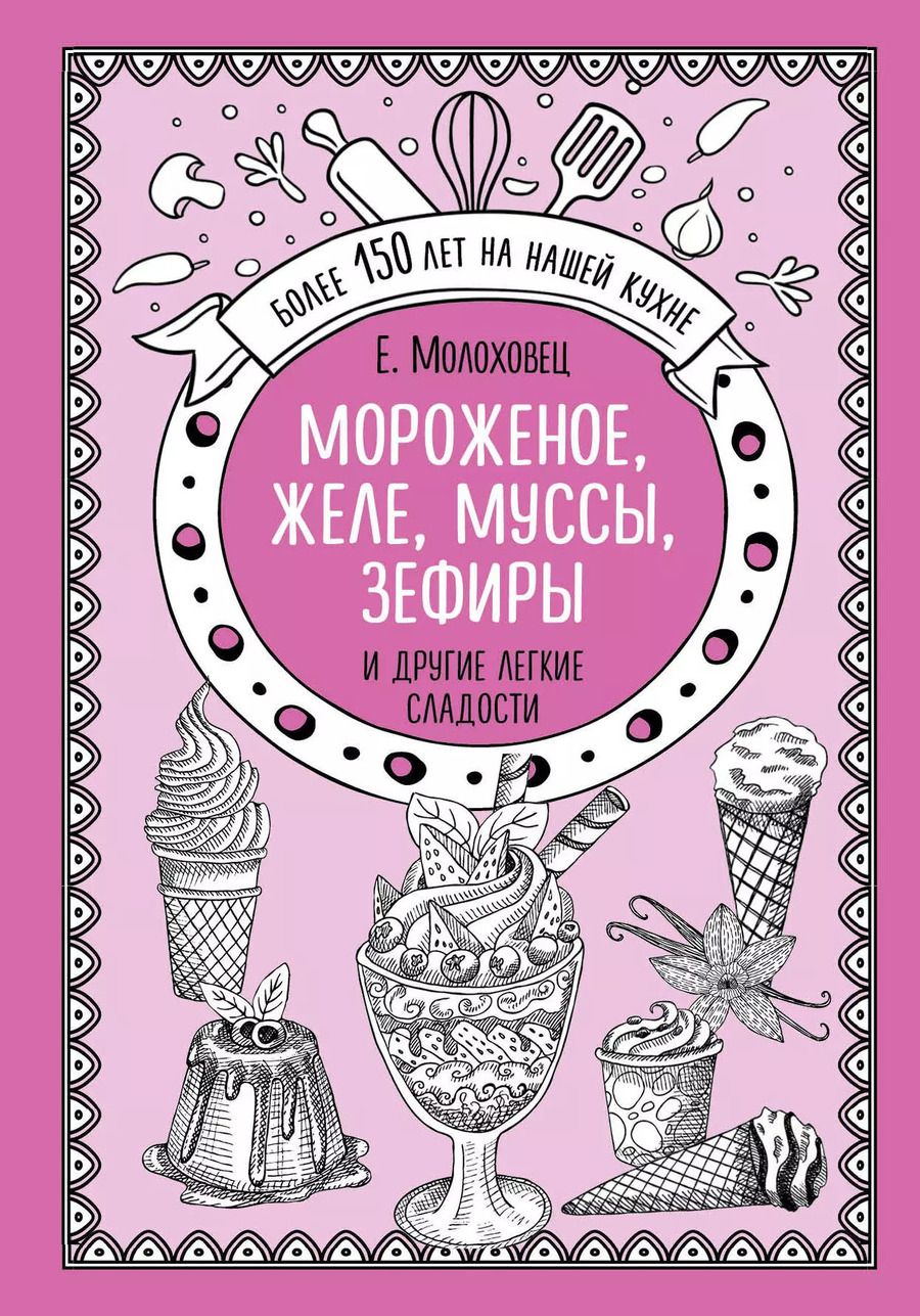 Обложка книги "Елена Молоховец: Мороженое, желе, муссы, зефиры и другие легкие сладости"