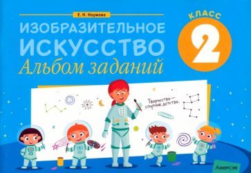 Обложка книги "Елена Наумова: Изобразительное искусство. 2 класс. Альбом заданий"