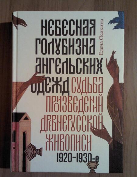 Фотография книги "Елена Осокина: Небесная голубизна ангельских одежд: судьба произведений древнерусской живописи, 1920-1930-е годы"