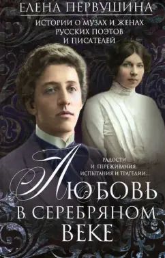 Обложка книги "Елена Первушина: Любовь в Серебряном веке. Истории о музах и женах русских поэтов и писателей"