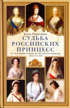 Обложка книги "Елена Первушина: Судьба российских принцесс. От царевны Софьи до великой княжны Анастасии"