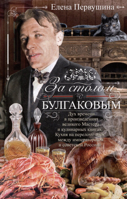 Обложка книги "Елена Первушина: За столом с Булгаковым. Дух времени в произведениях великого Мастера и кулинарных книгах. Кухня на разломе эпох между императорской и советской Россией"