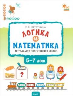 Обложка книги "Елена Петрушина: Логика и математика. Тетрадь для подготовки к школе. 5-7 лет. ФГОС"