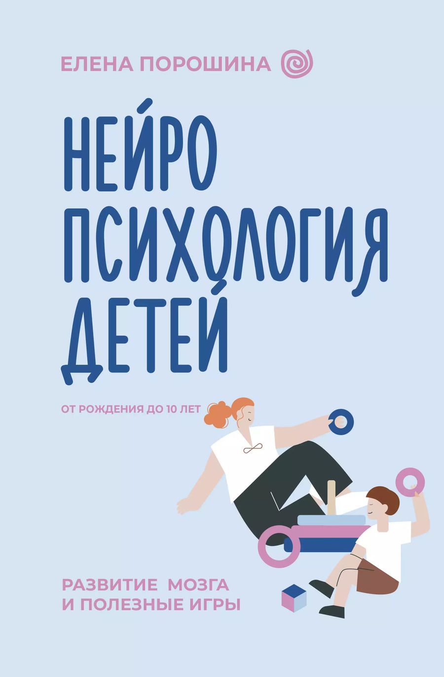 Обложка книги "Елена Порошина: Нейропсихология детей от рождения до 10 лет. Развитие мозга и полезные игры"