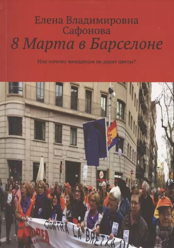 Обложка книги "Елена Сафонова: 8 Марта в Барселоне. Или почему женщинам не дарят цветы?"