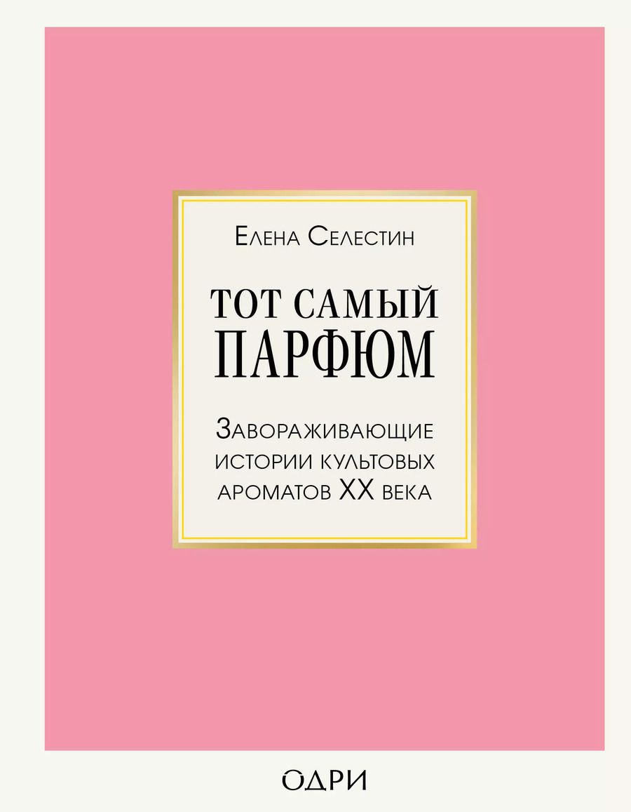 Обложка книги "Елена Селестин: Тот самый парфюм. Завораживающие истории культовых ароматов ХХ века"