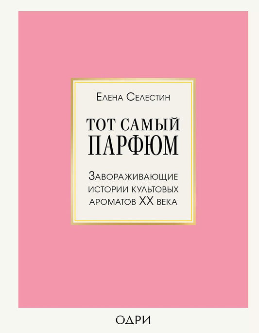 Обложка книги "Елена Селестин: Тот самый парфюм. Завораживающие истории культовых ароматов ХХ века"