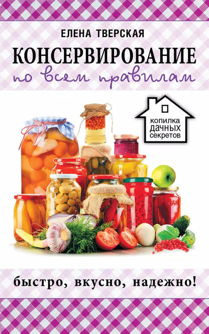 Обложка книги "Елена Станиславовна: Консервирование по всем правилам = Консервирование для всех, кому за... Быстро, вкусно, надежно!"