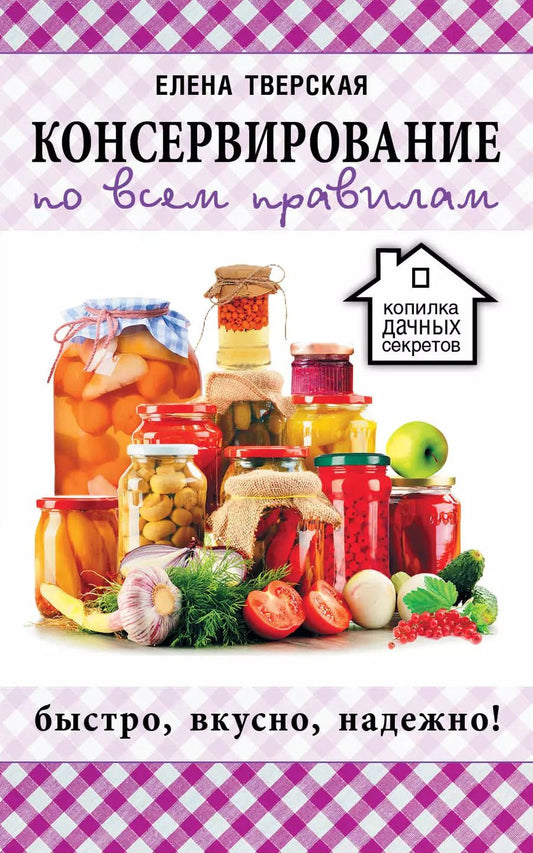 Обложка книги "Елена Станиславовна: Консервирование по всем правилам = Консервирование для всех, кому за... Быстро, вкусно, надежно!"