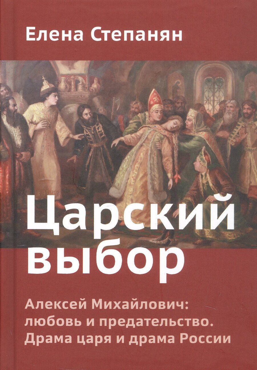 Обложка книги "Елена Степанян: Царский выбор. Алексей Михайлович: любовь и предательство. Драма царя и драма России"