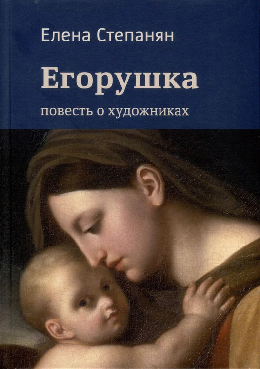 Обложка книги "Елена Степанян: Егорушка. Повесть о художниках. Поэтическое жизнеописание художника Алексея Егорова"