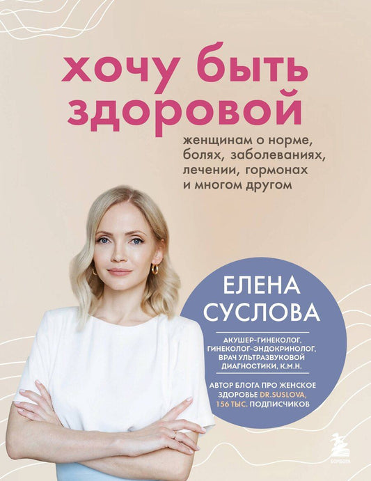 Обложка книги "Елена Суслова: Хочу быть здоровой. Женщинам о норме, болях, заболеваниях, лечении, гормонах и многом другом"