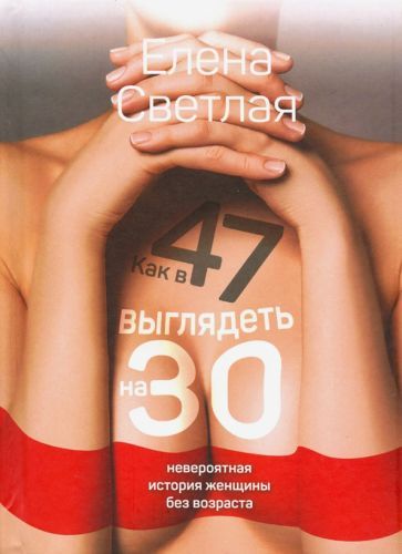 Обложка книги "Елена Светлая: Как в 47 выглядеть на 30: невероятная история женщины без возраста"