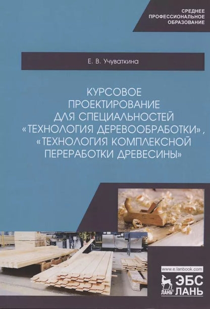 Обложка книги "Елена Учуваткина: Курсовое проектирование для специальностей "Технология деревообработки". Учебное пособие"