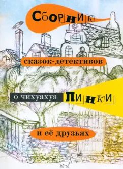 Обложка книги "Елена Воронкевич: Сборник сказок-детективов о чихуахуа Пинки"