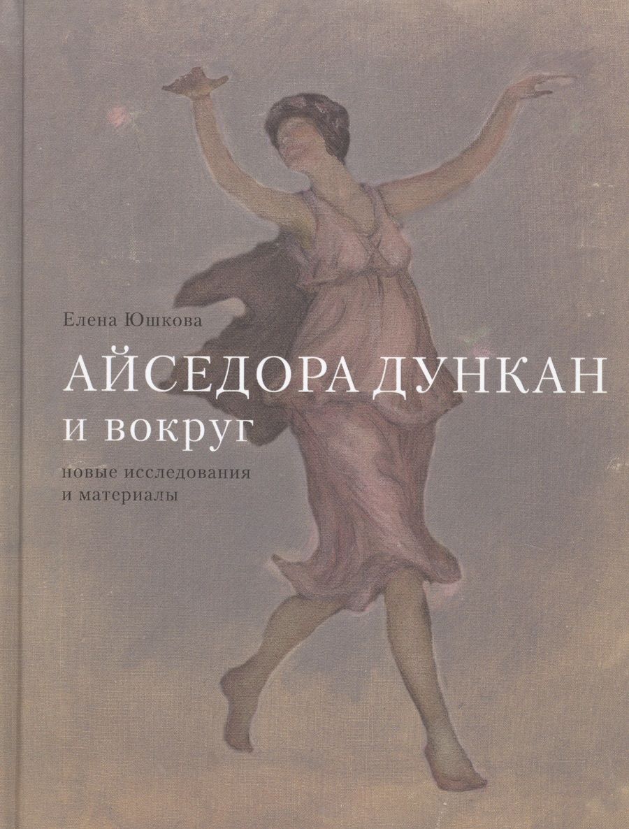 Обложка книги "Елена Юшкова: Айседора Дункан и вокруг: новые исследования и материалы"
