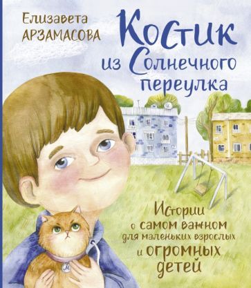 Обложка книги "Елизавета Арзамасова: Костик из Солнечного переулка. Истории о самом важном для маленьких взрослых и огромных детей"