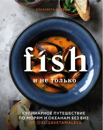 Обложка книги "Елизавета Малева: Fish и не только. Кулинарное путешествие по морям и океанам без виз"