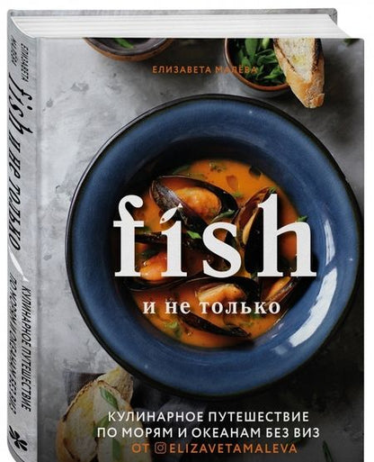 Фотография книги "Елизавета Малева: Fish и не только. Кулинарное путешествие по морям и океанам без виз"