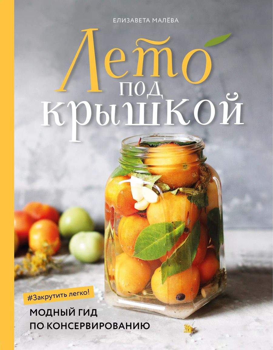 Обложка книги "Елизавета Малева: Лето под крышкой. Модный гид по консервированию"
