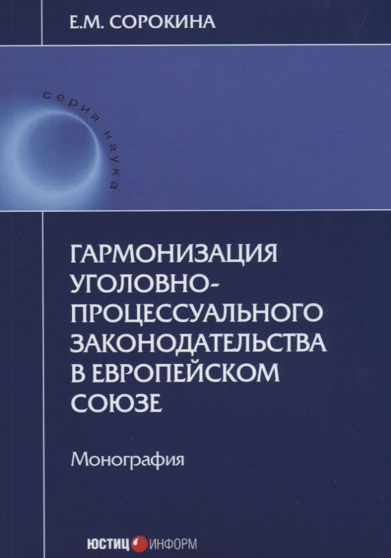 Обложка книги "Елизавета Сорокина: Гармонизация уголовно-процессуального законодательства в Европейском Союзе. Монография"