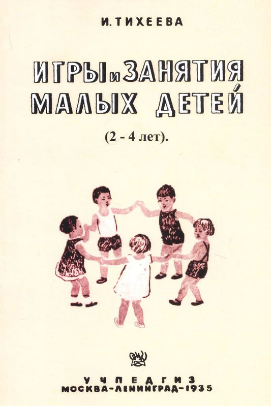 Обложка книги "Елизавета Тихеева: Игры и занятия малых детей (2-4 лет). Пособие для работников городских и колхозных детских яслей"
