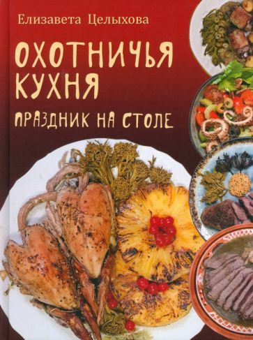Обложка книги "Елизавета Целыхова: Охотничья кухня. Праздник на столе"