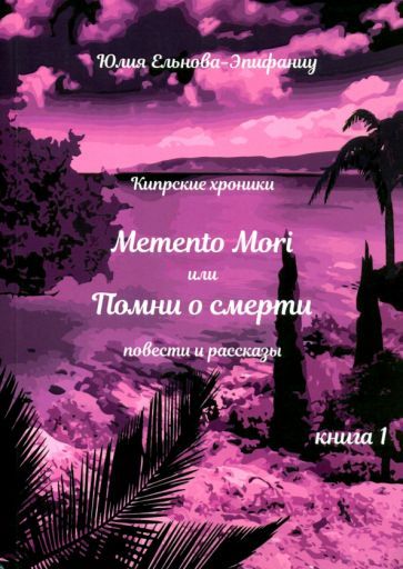 Обложка книги "Ельнова-Эпифаниу: Кипрские хроники. Memento Mori, или Помни о смерти. Рассказы и повести"