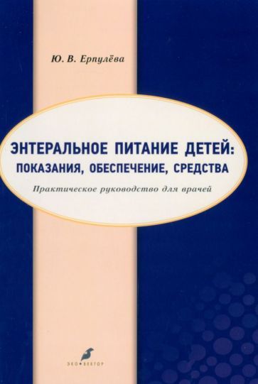 Обложка книги "Ерпулева: Энтеральное питание детей. Показания, обеспечение, средства. Практическое руководство для врачей"