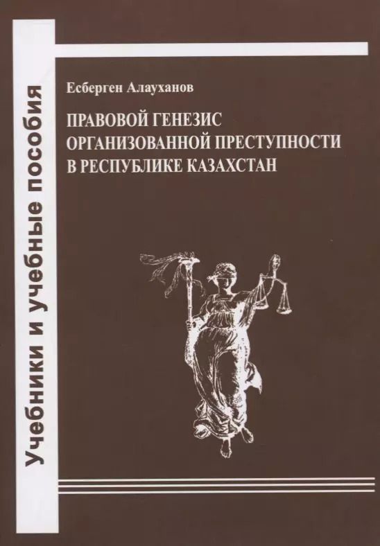 Обложка книги "Есберген Алауханов: Правовой генезис организованной преступности в Республике Казахстан. Учебное пособие"