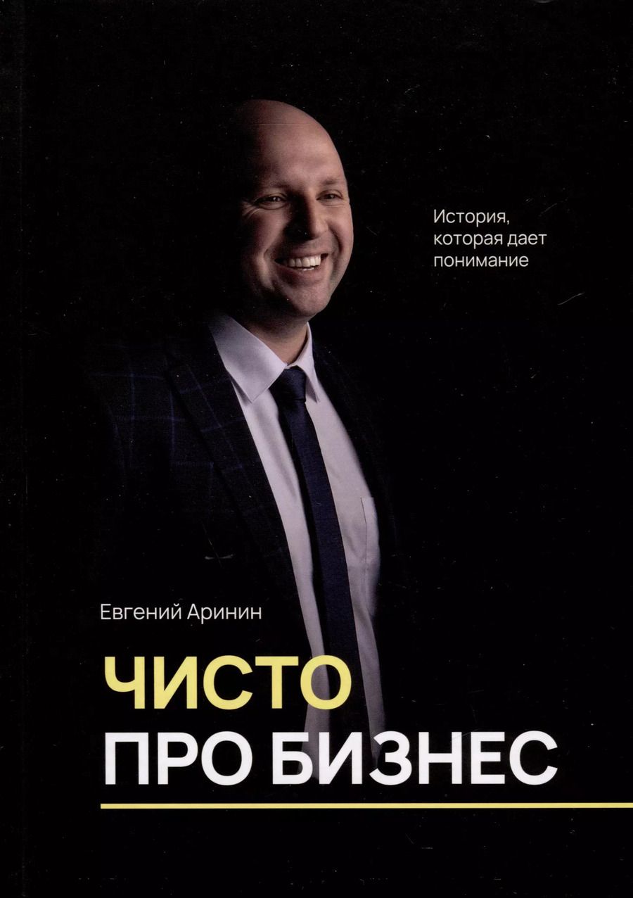 Обложка книги "Евгений Аринин: Чисто про бизнес. История, которая дает понимание"