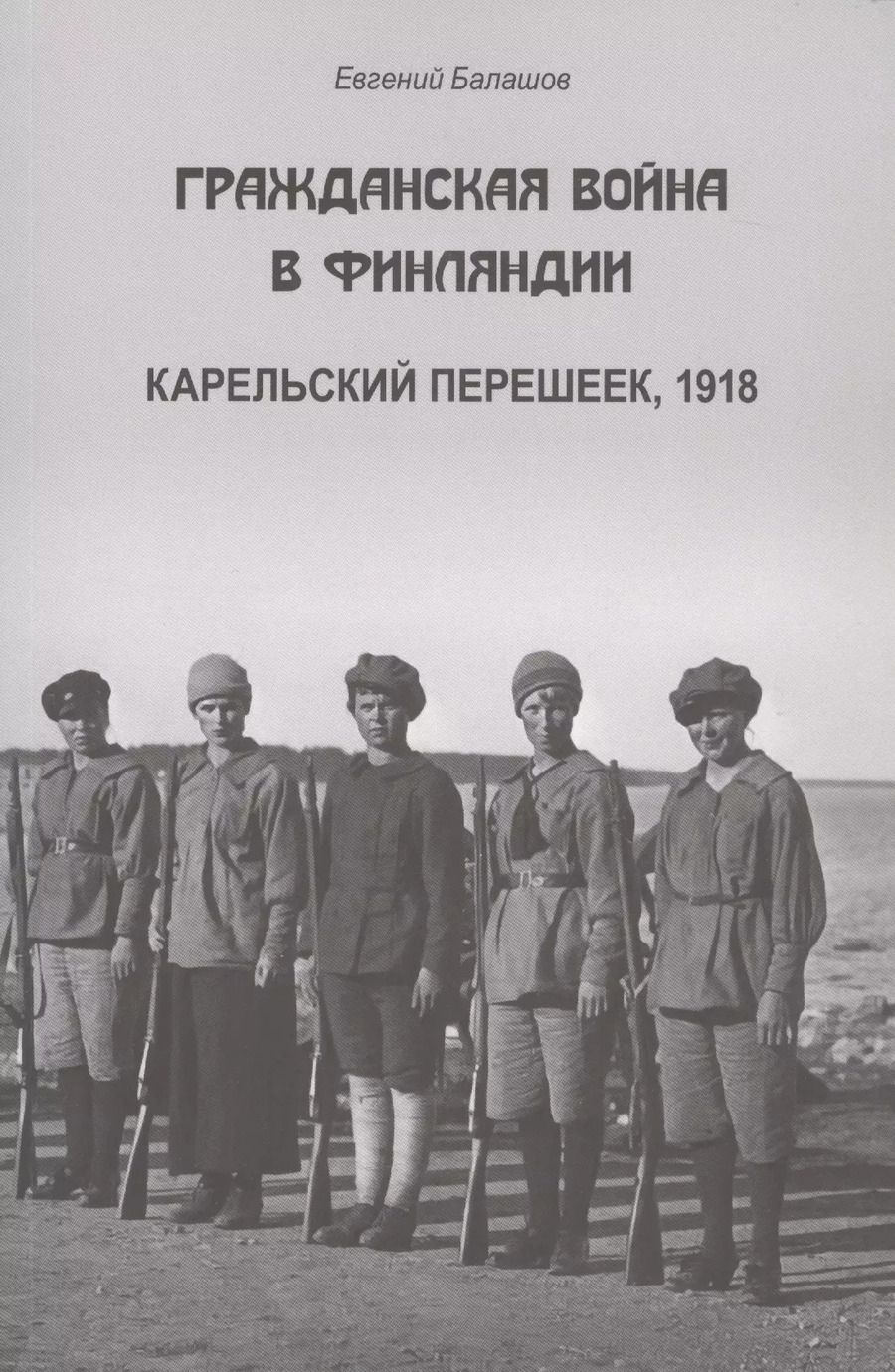 Обложка книги "Евгений Балашов: Гражданская война в Финляндии. Карельский перешеек, 1918"