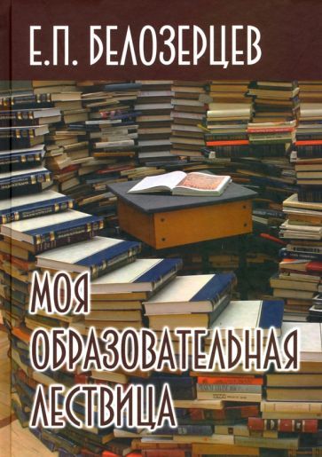 Обложка книги "Евгений Белозерцев: Моя образовательная лествица"