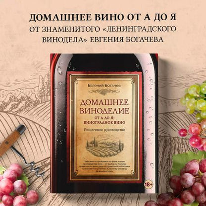 Фотография книги "Евгений Богачев: Домашнее виноделие от А до Я: виноградное вино. Пошаговое руководство"