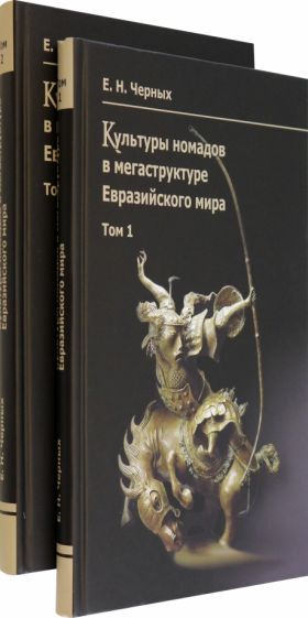 Обложка книги "Евгений Черных: Культуры номадов в мегаструктуре Евразийского мира. В 2-х томах"