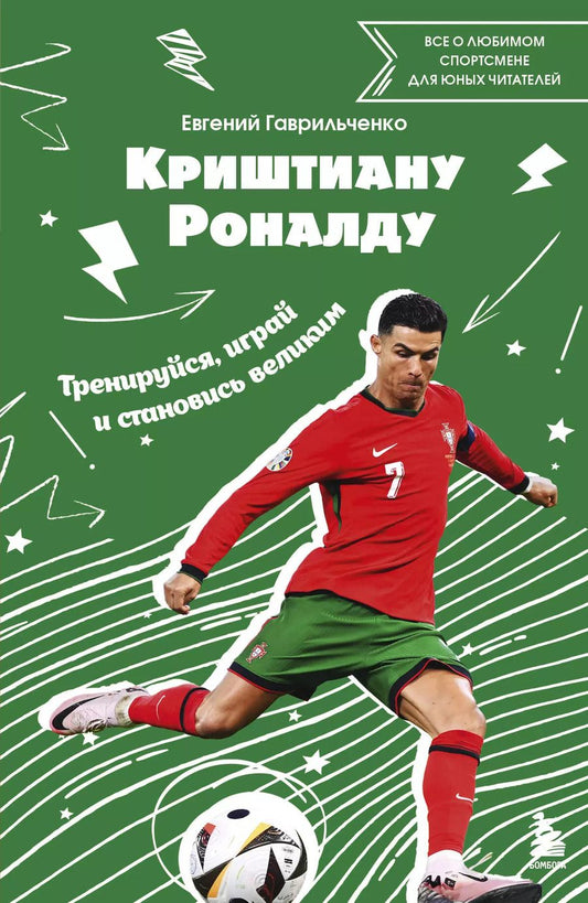 Обложка книги "Евгений Гаврильченко: Криштиану Роналду. Тренируйся, играй и становись великим все о любимом спортсмене для юных читателей"