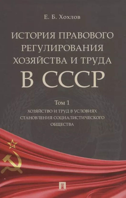 Обложка книги "Евгений Хохлов: История правового регулирования хозяйства и труда в СССР. В 3-х томах: Том 1. Хозяйство и труд в условиях становления социалистического общества"