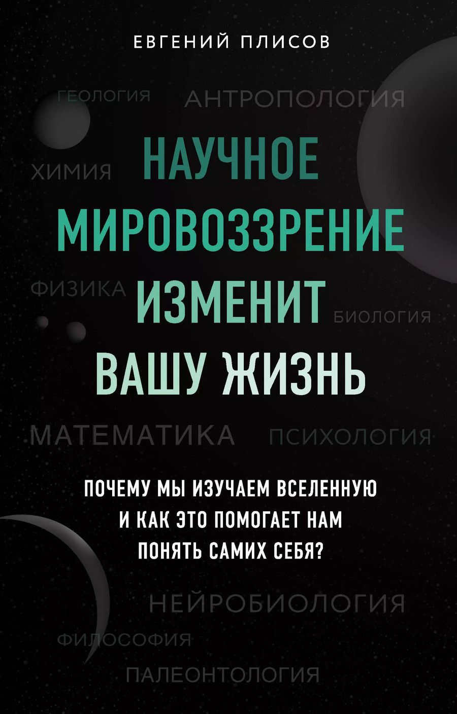 Обложка книги "Евгений Плисов: Научное мировоззрение изменит вашу жизнь. Почему мы изучаем Вселенную и как это помогает нам понять самих себя?"