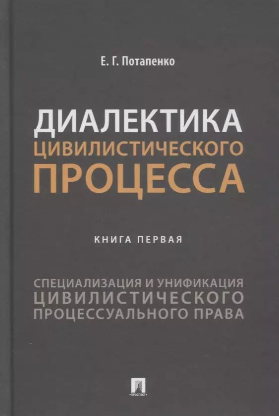 Обложка книги "Евгений Потапенко: Диалектика цивилистического процесса. Книга первая. Специализация и унификация цивилистического процессуального права"